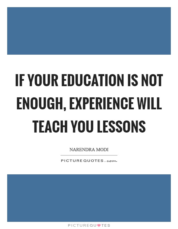 If your education is not enough, experience will teach you lessons Picture Quote #1