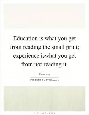 Education is what you get from reading the small print; experience iswhat you get from not reading it Picture Quote #1