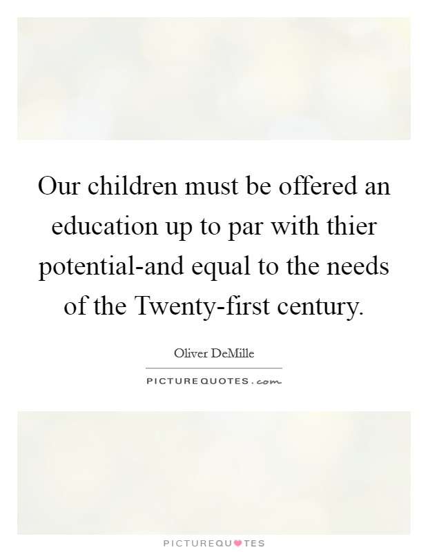 Our children must be offered an education up to par with thier potential-and equal to the needs of the Twenty-first century. Picture Quote #1
