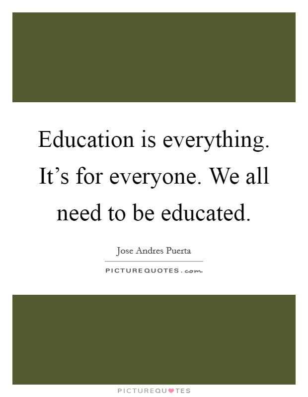 Education is everything. It's for everyone. We all need to be educated. Picture Quote #1