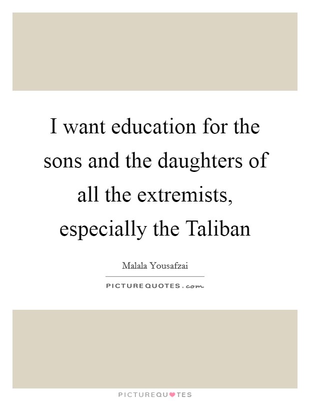 I want education for the sons and the daughters of all the extremists, especially the Taliban Picture Quote #1