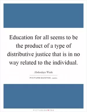 Education for all seems to be the product of a type of distributive justice that is in no way related to the individual Picture Quote #1