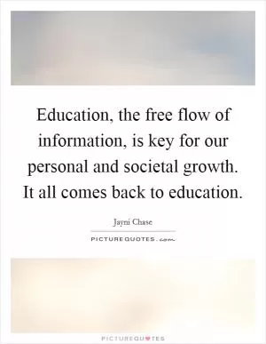 Education, the free flow of information, is key for our personal and societal growth. It all comes back to education Picture Quote #1