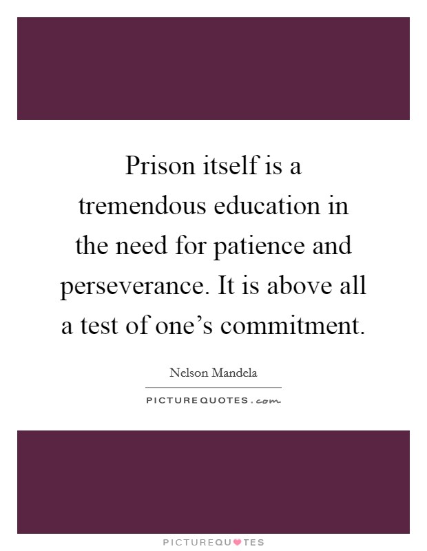 Prison itself is a tremendous education in the need for patience and perseverance. It is above all a test of one's commitment. Picture Quote #1