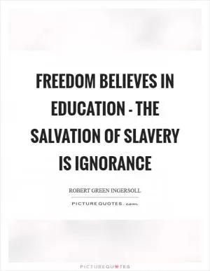 Freedom believes in education - the salvation of slavery is ignorance Picture Quote #1