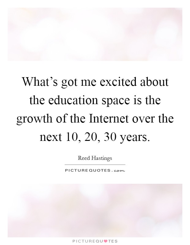 What's got me excited about the education space is the growth of the Internet over the next 10, 20, 30 years. Picture Quote #1