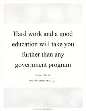 Hard work and a good education will take you further than any government program Picture Quote #1