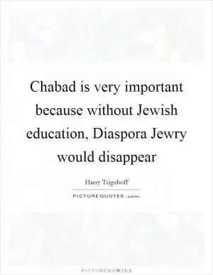 Chabad is very important because without Jewish education, Diaspora Jewry would disappear Picture Quote #1