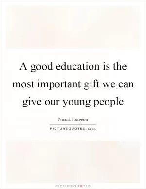A good education is the most important gift we can give our young people Picture Quote #1