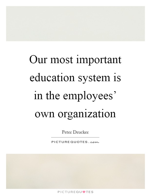 Our most important education system is in the employees' own organization Picture Quote #1