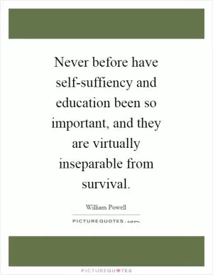 Never before have self-suffiency and education been so important, and they are virtually inseparable from survival Picture Quote #1