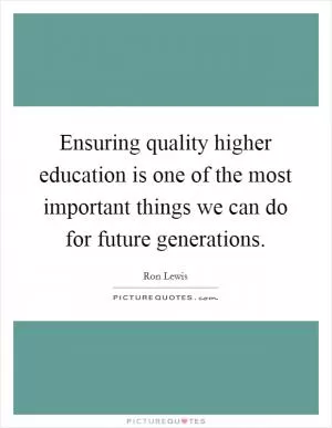 Ensuring quality higher education is one of the most important things we can do for future generations Picture Quote #1