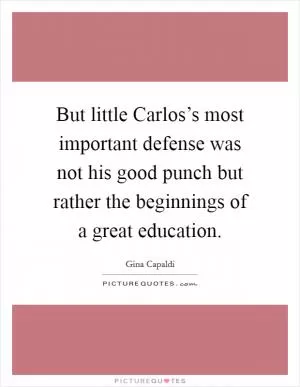 But little Carlos’s most important defense was not his good punch but rather the beginnings of a great education Picture Quote #1