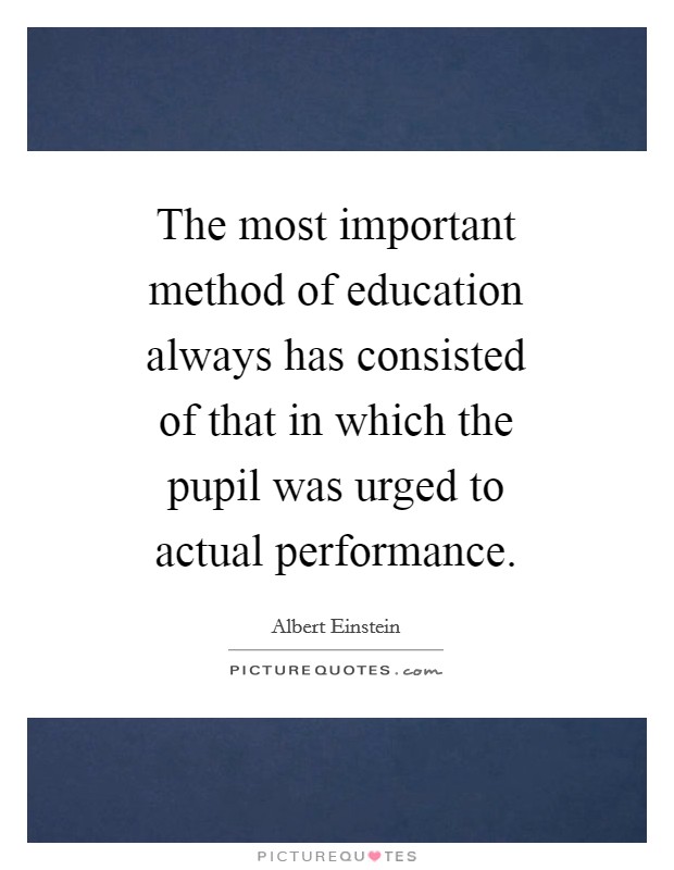 The most important method of education always has consisted of that in which the pupil was urged to actual performance. Picture Quote #1