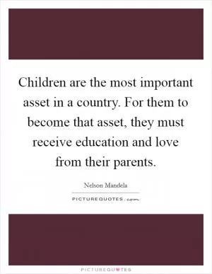 Children are the most important asset in a country. For them to become that asset, they must receive education and love from their parents Picture Quote #1