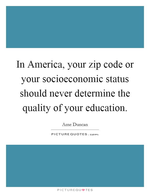 In America, your zip code or your socioeconomic status should never determine the quality of your education. Picture Quote #1