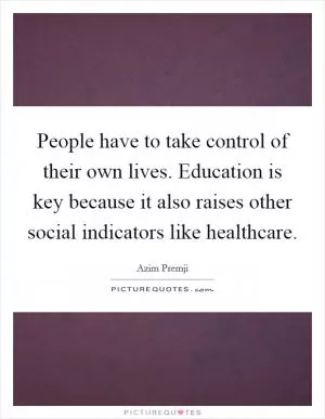 People have to take control of their own lives. Education is key because it also raises other social indicators like healthcare Picture Quote #1