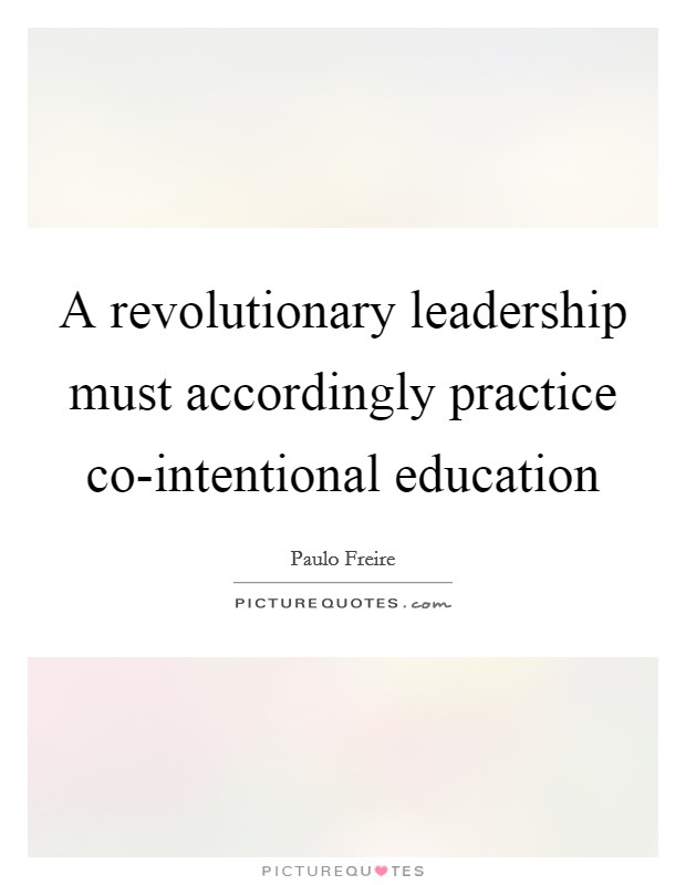 A revolutionary leadership must accordingly practice co-intentional education Picture Quote #1
