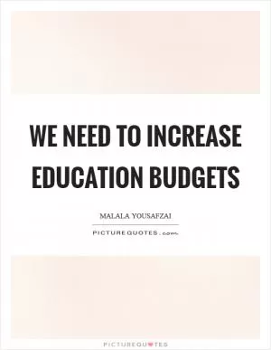 We need to increase education budgets Picture Quote #1