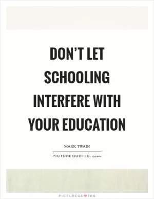 Don’t let schooling interfere with your education Picture Quote #1