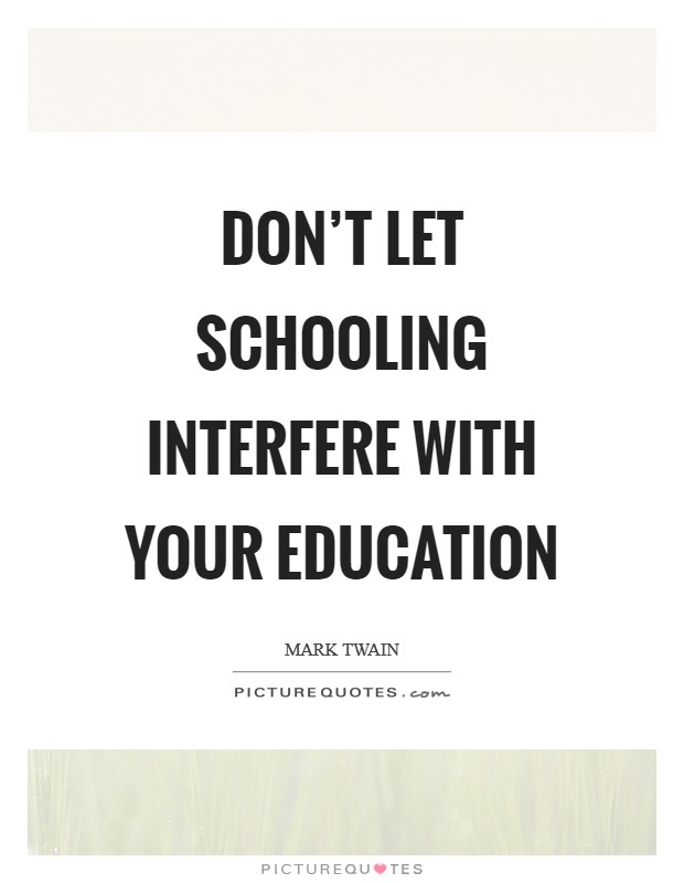 Don't let schooling interfere with your education Picture Quote #1