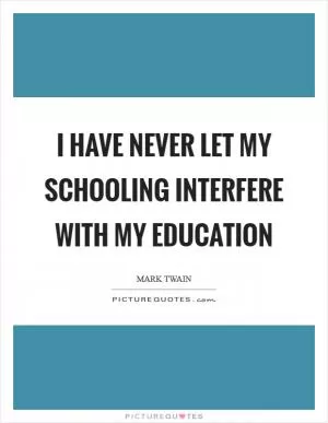 I have never let my schooling interfere with my education Picture Quote #1