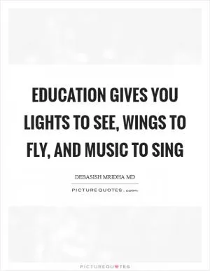 Education gives you lights to see, wings to fly, and music to sing Picture Quote #1