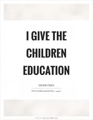 I give the children education Picture Quote #1