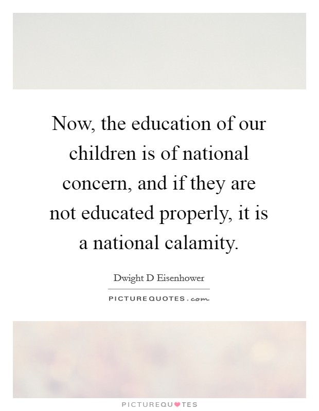 Now, the education of our children is of national concern, and if they are not educated properly, it is a national calamity. Picture Quote #1