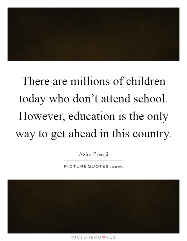 There are millions of children today who don't attend school. However, education is the only way to get ahead in this country. Picture Quote #1