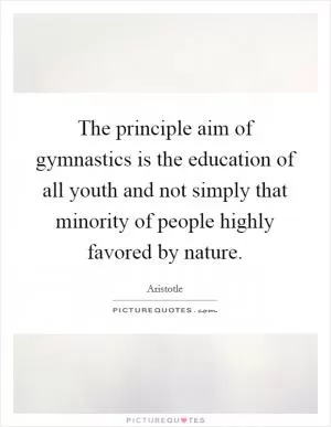 The principle aim of gymnastics is the education of all youth and not simply that minority of people highly favored by nature Picture Quote #1