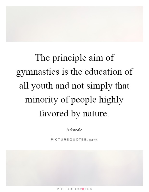 The principle aim of gymnastics is the education of all youth and not simply that minority of people highly favored by nature. Picture Quote #1