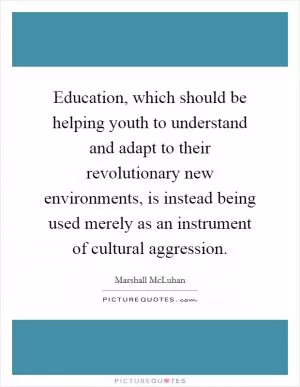 Education, which should be helping youth to understand and adapt to their revolutionary new environments, is instead being used merely as an instrument of cultural aggression Picture Quote #1