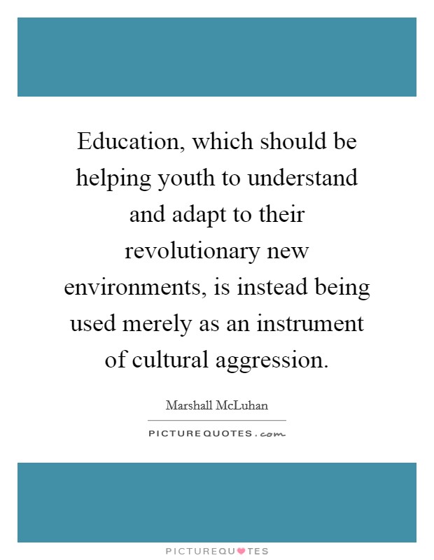 Education, which should be helping youth to understand and adapt to their revolutionary new environments, is instead being used merely as an instrument of cultural aggression. Picture Quote #1