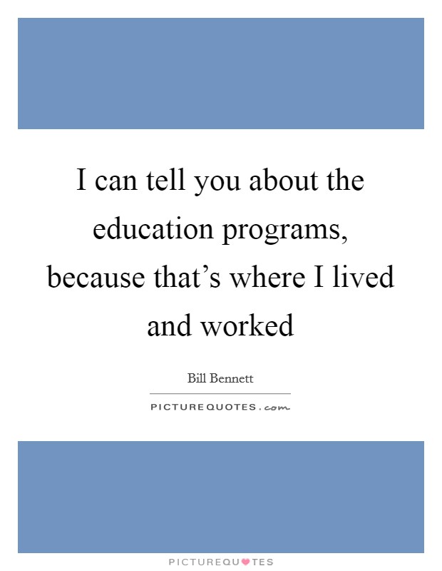 I can tell you about the education programs, because that's where I lived and worked Picture Quote #1