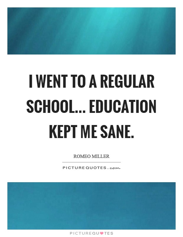 I went to a regular school... education kept me sane. Picture Quote #1