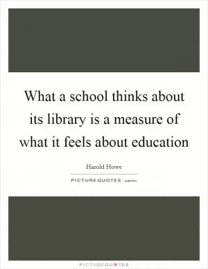 What a school thinks about its library is a measure of what it feels about education Picture Quote #1