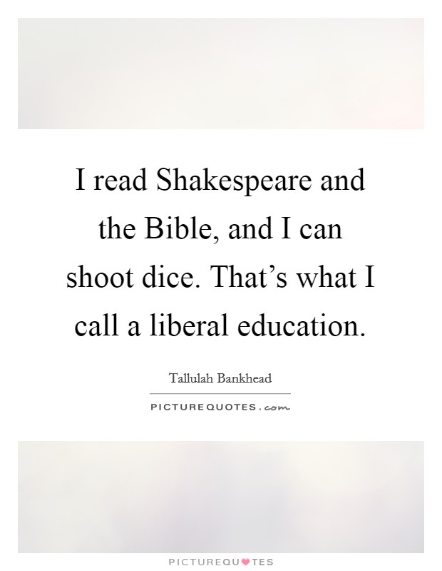I read Shakespeare and the Bible, and I can shoot dice. That's what I call a liberal education. Picture Quote #1