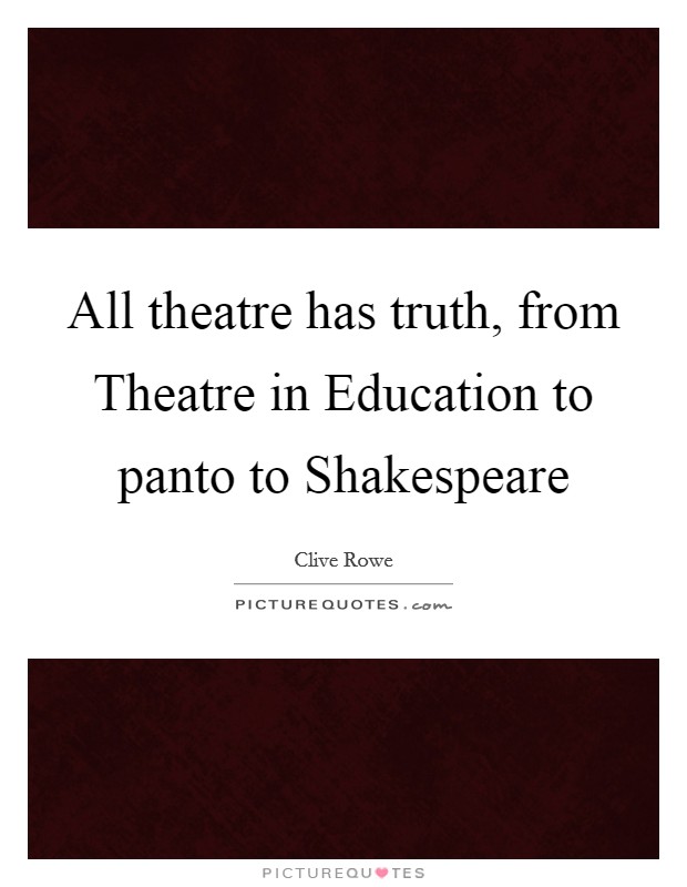 All theatre has truth, from Theatre in Education to panto to Shakespeare Picture Quote #1