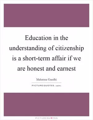 Education in the understanding of citizenship is a short-term affair if we are honest and earnest Picture Quote #1