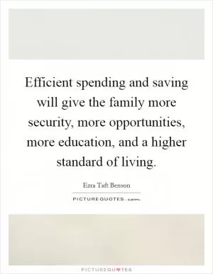 Efficient spending and saving will give the family more security, more opportunities, more education, and a higher standard of living Picture Quote #1