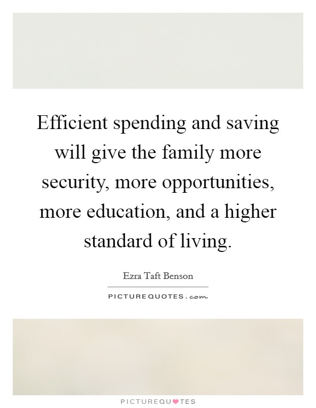 Efficient spending and saving will give the family more security, more opportunities, more education, and a higher standard of living. Picture Quote #1