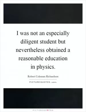 I was not an especially diligent student but nevertheless obtained a reasonable education in physics Picture Quote #1