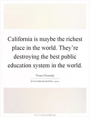 California is maybe the richest place in the world. They’re destroying the best public education system in the world Picture Quote #1
