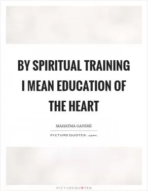 By spiritual training I mean education of the heart Picture Quote #1