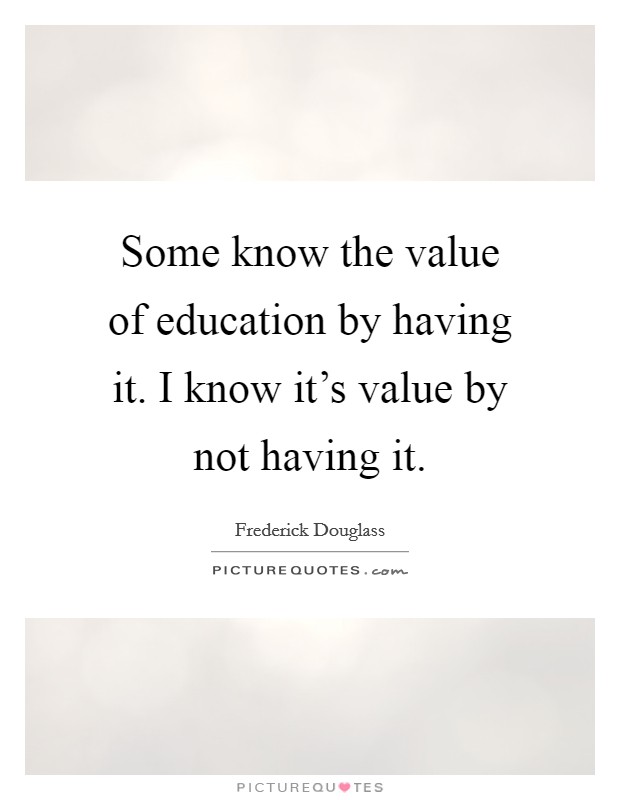 Some know the value of education by having it. I know it’s value by not having it Picture Quote #1