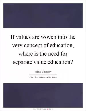 If values are woven into the very concept of education, where is the need for separate value education? Picture Quote #1