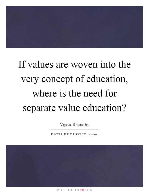 If values are woven into the very concept of education, where is the need for separate value education? Picture Quote #1