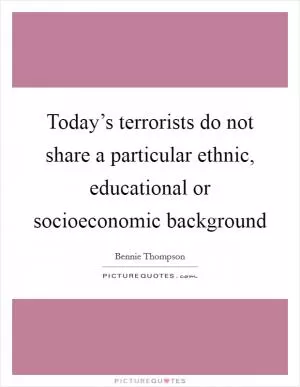 Today’s terrorists do not share a particular ethnic, educational or socioeconomic background Picture Quote #1