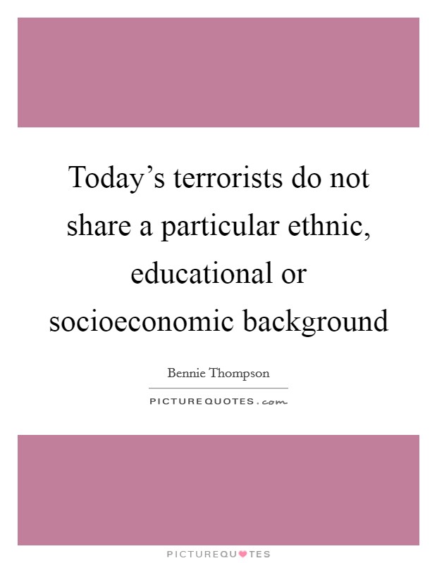 Today's terrorists do not share a particular ethnic, educational or socioeconomic background Picture Quote #1